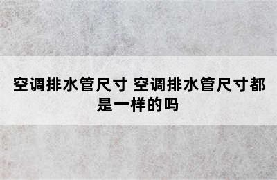 空调排水管尺寸 空调排水管尺寸都是一样的吗